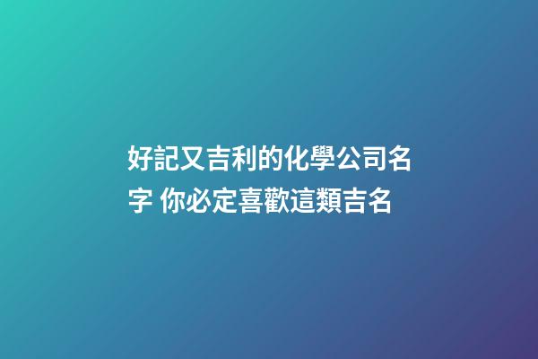 好記又吉利的化學公司名字 你必定喜歡這類吉名-第1張-公司起名-玄機派